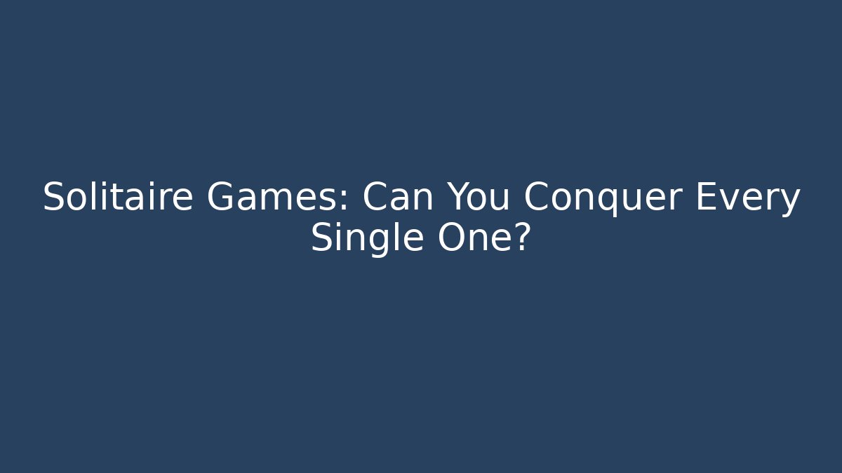 Solitaire Games: Can You Conquer Every Single One?