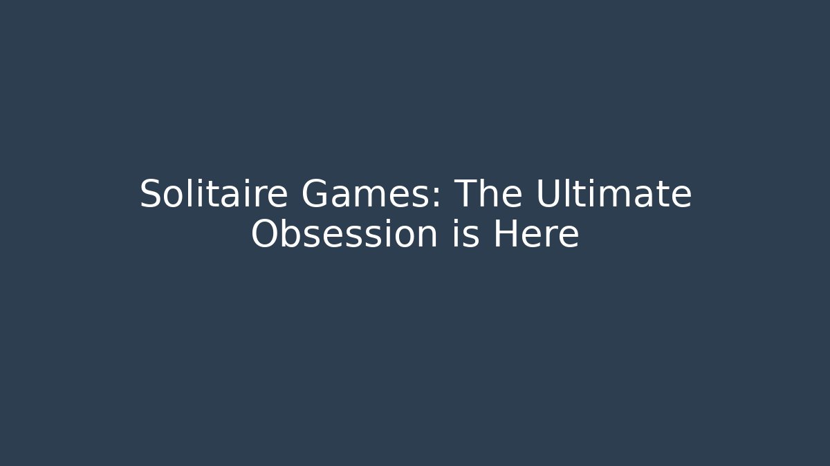Solitaire Games: The Ultimate Obsession is Here