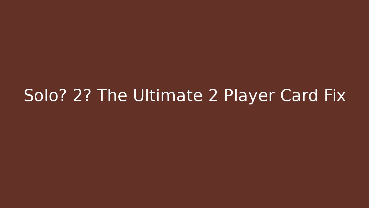 Solo? 2? The Ultimate 2 Player Card Fix