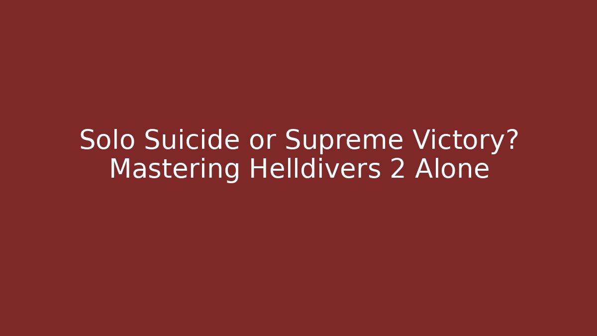 Solo Suicide or Supreme Victory? Mastering Helldivers 2 Alone