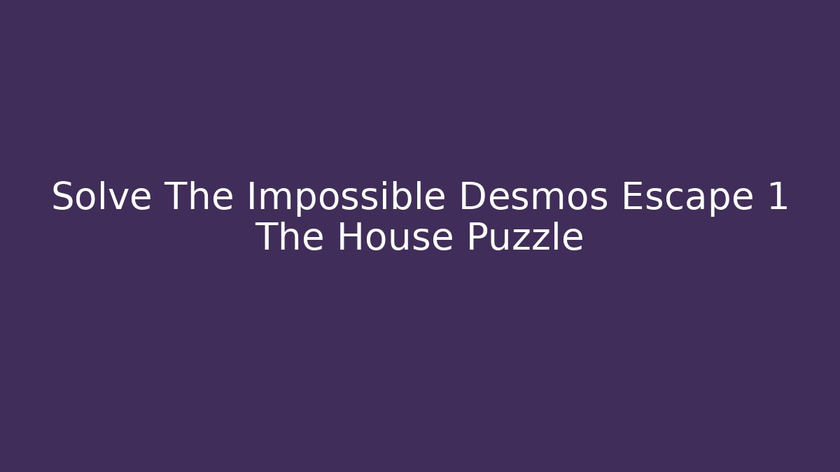 Solve The Impossible Desmos Escape 1 The House Puzzle