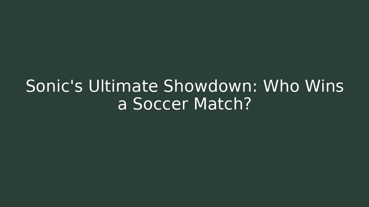 Sonic's Ultimate Showdown: Who Wins a Soccer Match?