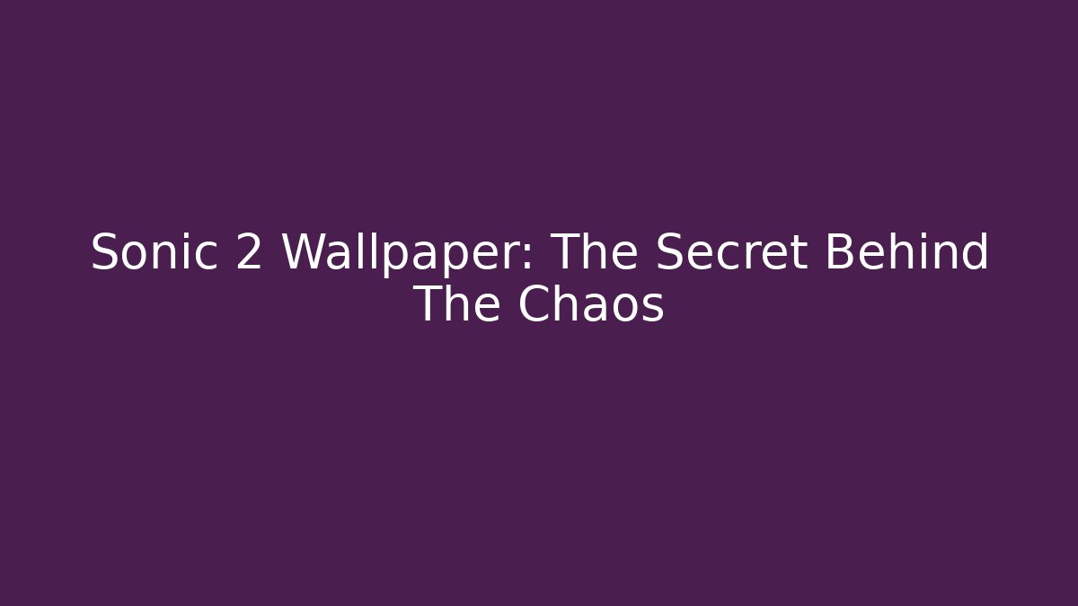 Sonic 2 Wallpaper: The Secret Behind The Chaos
