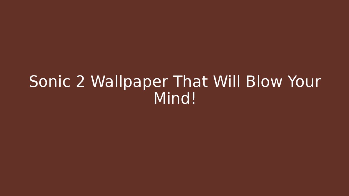 Sonic 2 Wallpaper That Will Blow Your Mind!