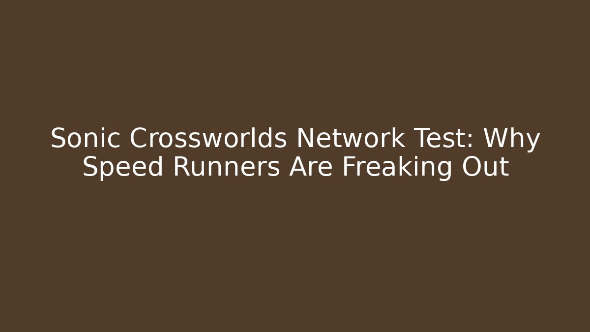 Sonic Crossworlds Network Test: Why Speed Runners Are Freaking Out