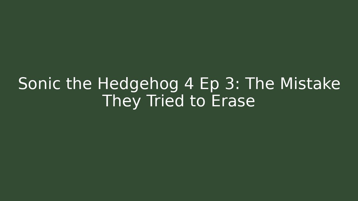 Sonic the Hedgehog 4 Ep 3: The Mistake They Tried to Erase