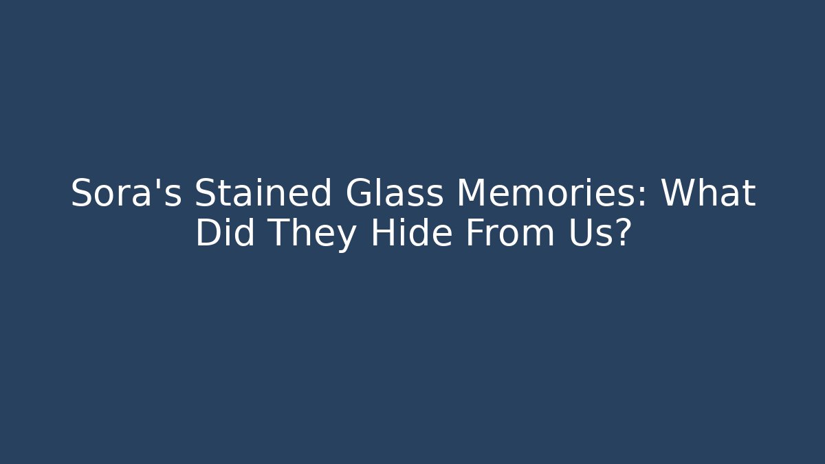 Sora's Stained Glass Memories: What Did They Hide From Us?