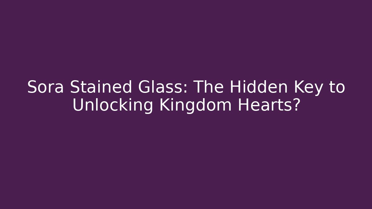 Sora Stained Glass: The Hidden Key to Unlocking Kingdom Hearts?