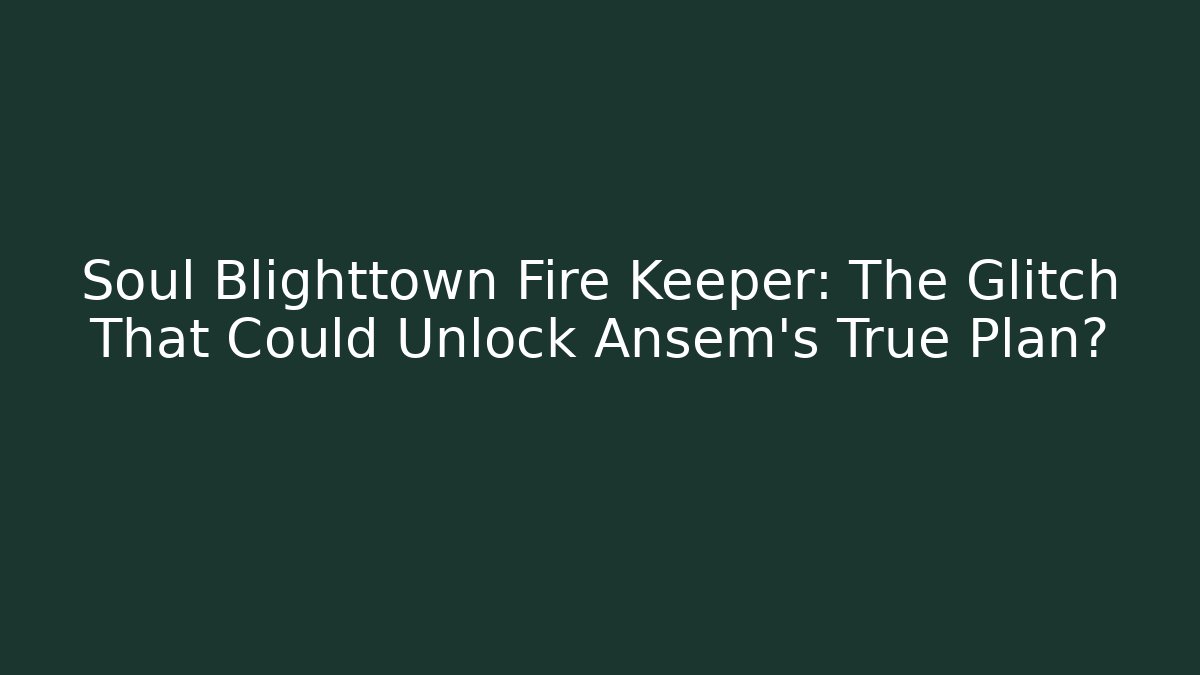 Soul Blighttown Fire Keeper: The Glitch That Could Unlock Ansem's True Plan?