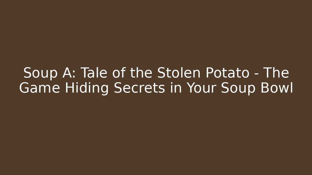 Soup A: Tale of the Stolen Potato – The Game Hiding Secrets in Your Soup Bowl