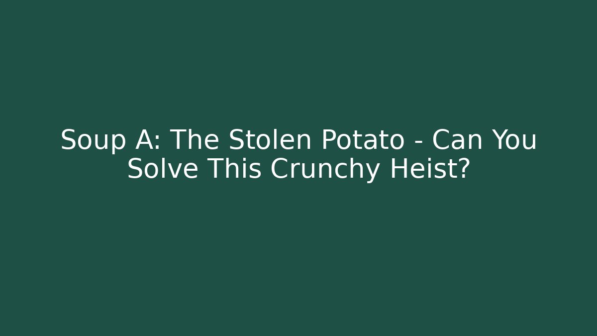 Soup A: The Stolen Potato – Can You Solve This Crunchy Heist?