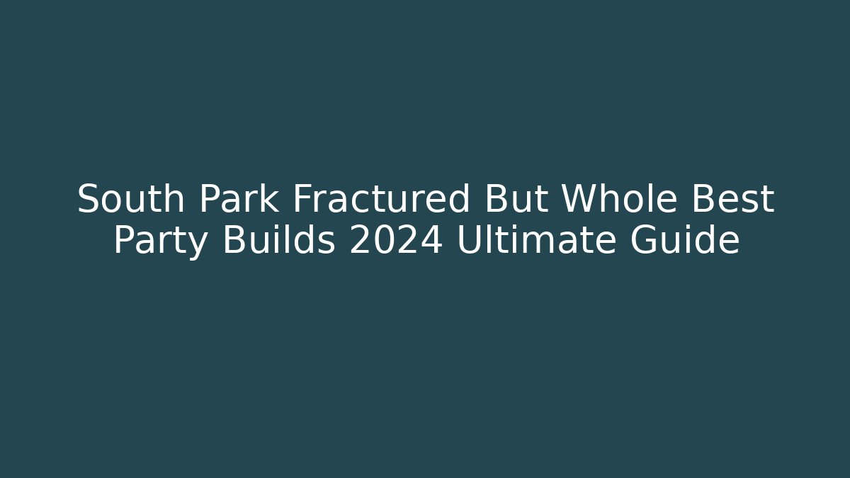 South Park Fractured But Whole Best Party Builds 2024 Ultimate Guide