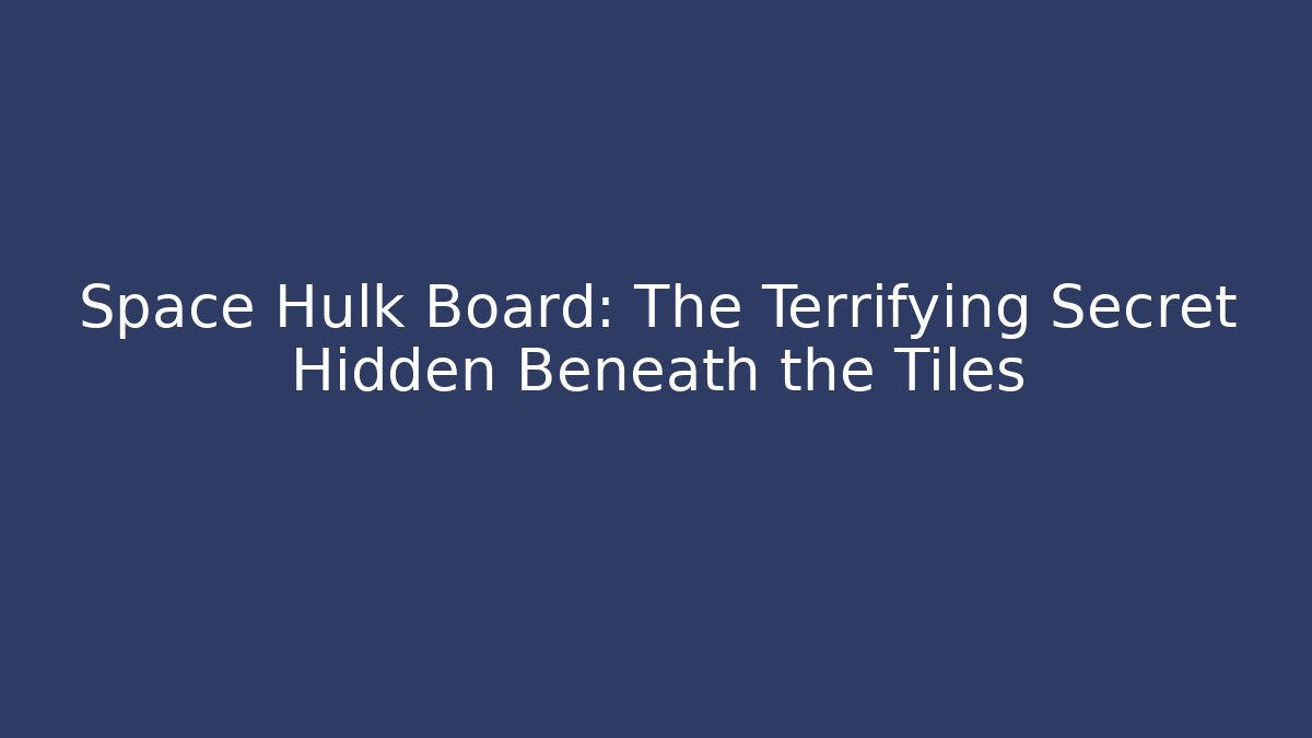 Space Hulk Board: The Terrifying Secret Hidden Beneath the Tiles