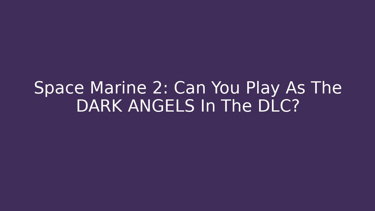 Space Marine 2: Can You Play As The DARK ANGELS In The DLC?