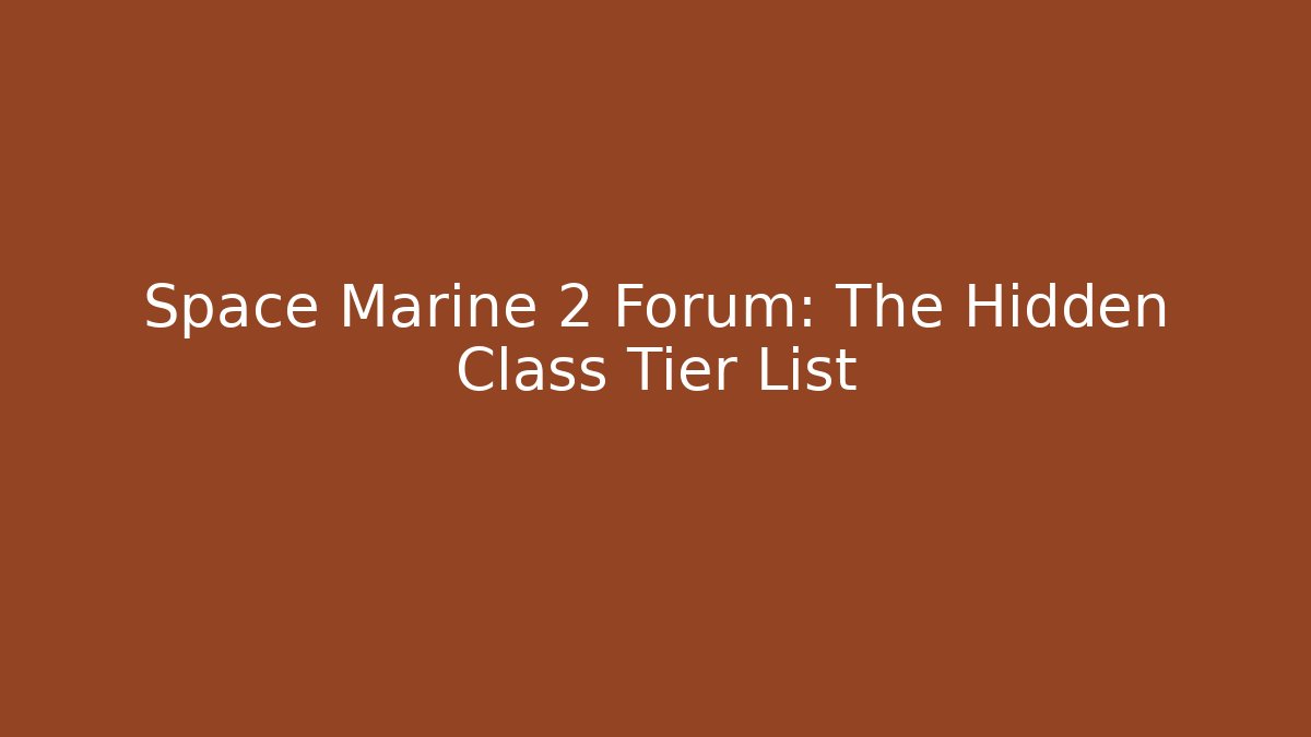 Space Marine 2 Forum: The Hidden Class Tier List