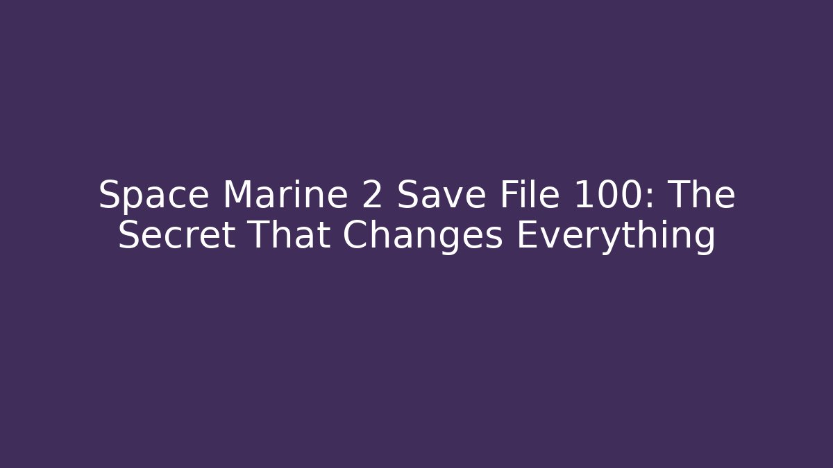 Space Marine 2 Save File 100: The Secret That Changes Everything
