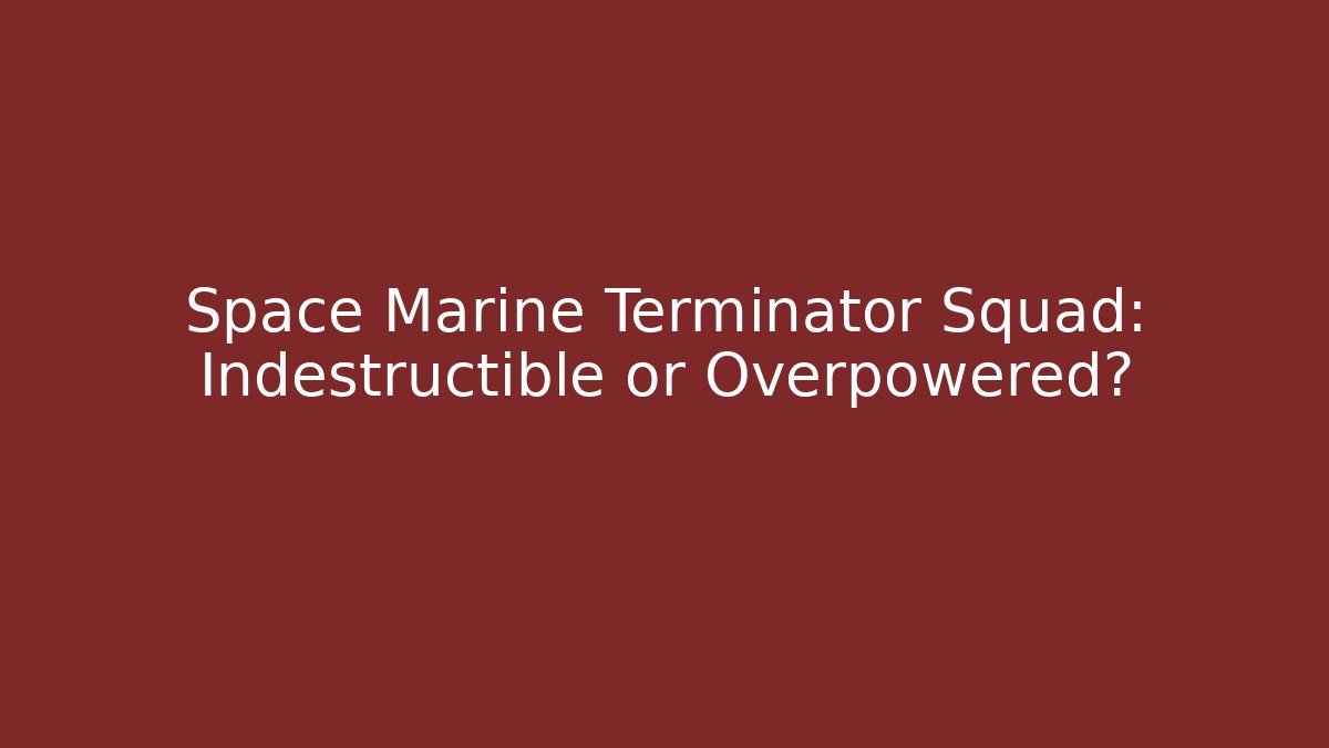 Space Marine Terminator Squad: Indestructible or Overpowered?