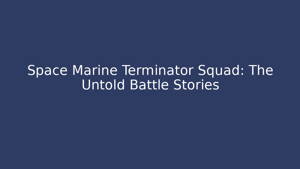Space Marine Terminator Squad: The Untold Battle Stories