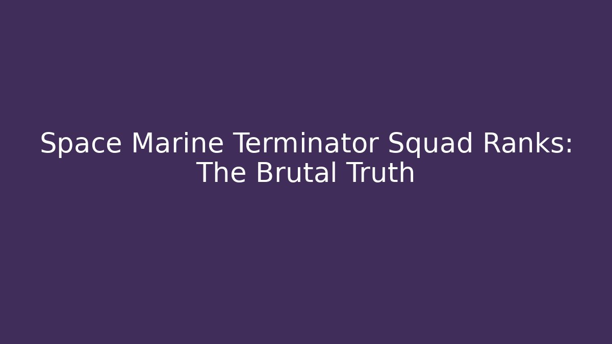 Space Marine Terminator Squad Ranks: The Brutal Truth