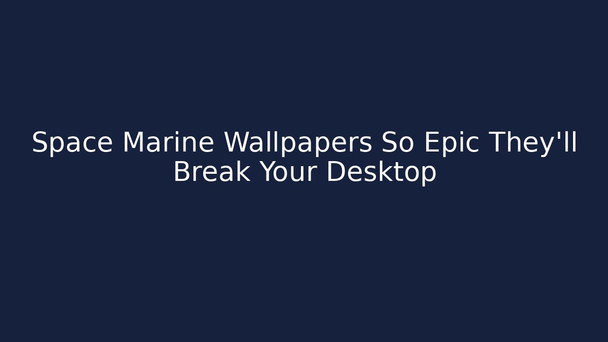 Space Marine Wallpapers So Epic They'll Break Your Desktop
