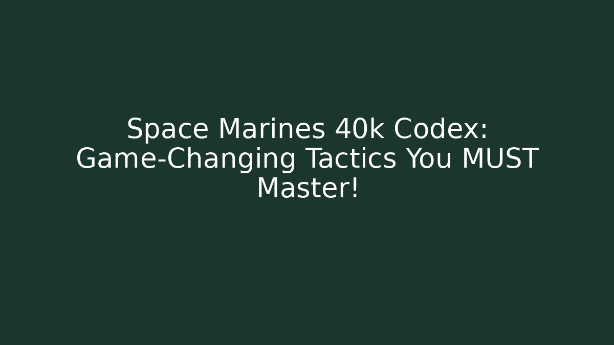 Space Marines 40k Codex: Game-Changing Tactics You MUST Master!