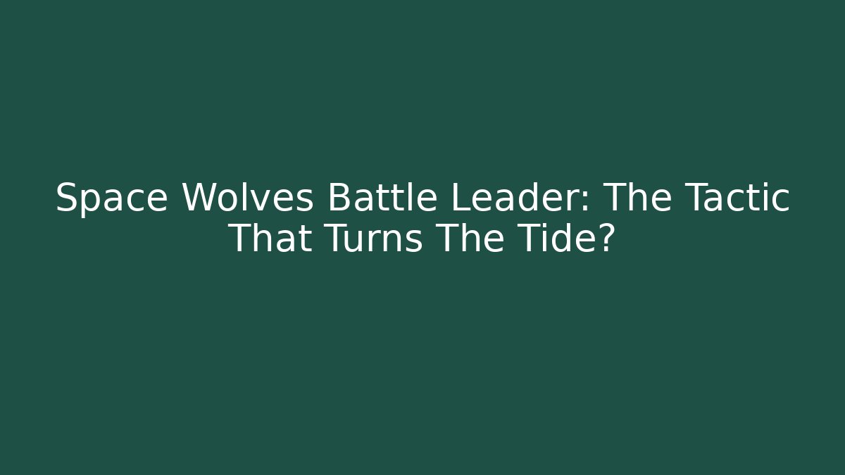 Space Wolves Battle Leader: The Tactic That Turns The Tide?