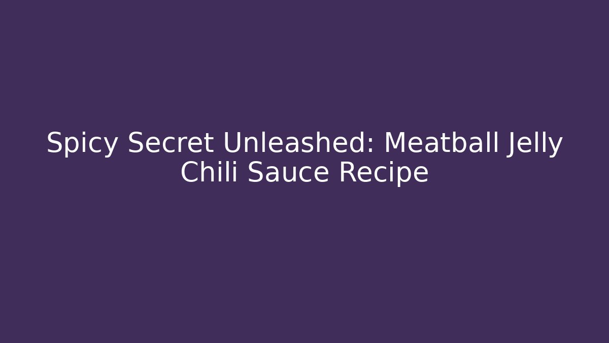 Spicy Secret Unleashed: Meatball Jelly Chili Sauce Recipe