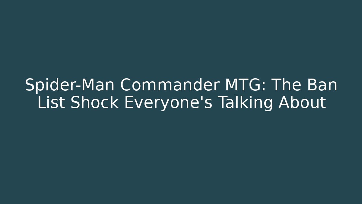 Spider-Man Commander MTG: The Ban List Shock Everyone’s Talking About
