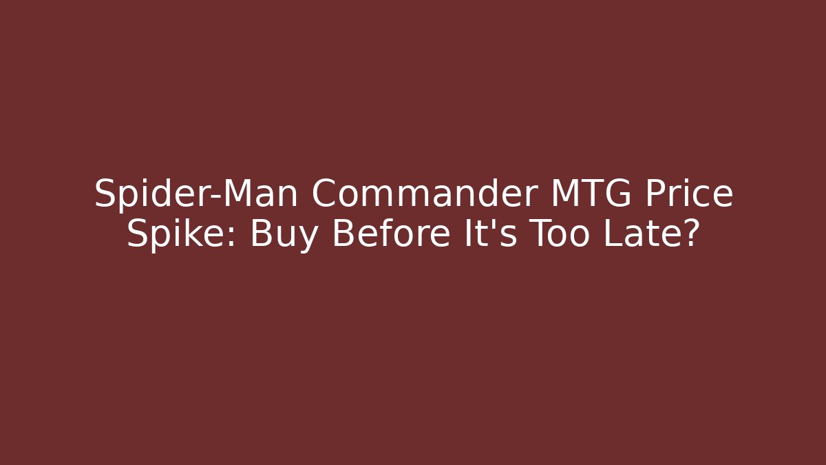 Spider-Man Commander MTG Price Spike: Buy Before It’s Too Late?
