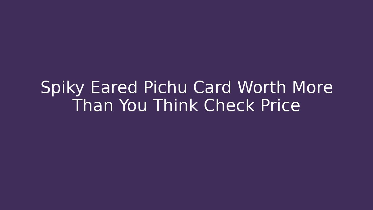 Spiky Eared Pichu Card Worth More Than You Think Check Price