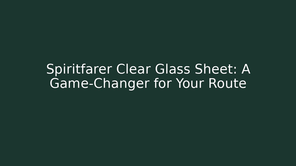 Spiritfarer Clear Glass Sheet: A Game-Changer for Your Route