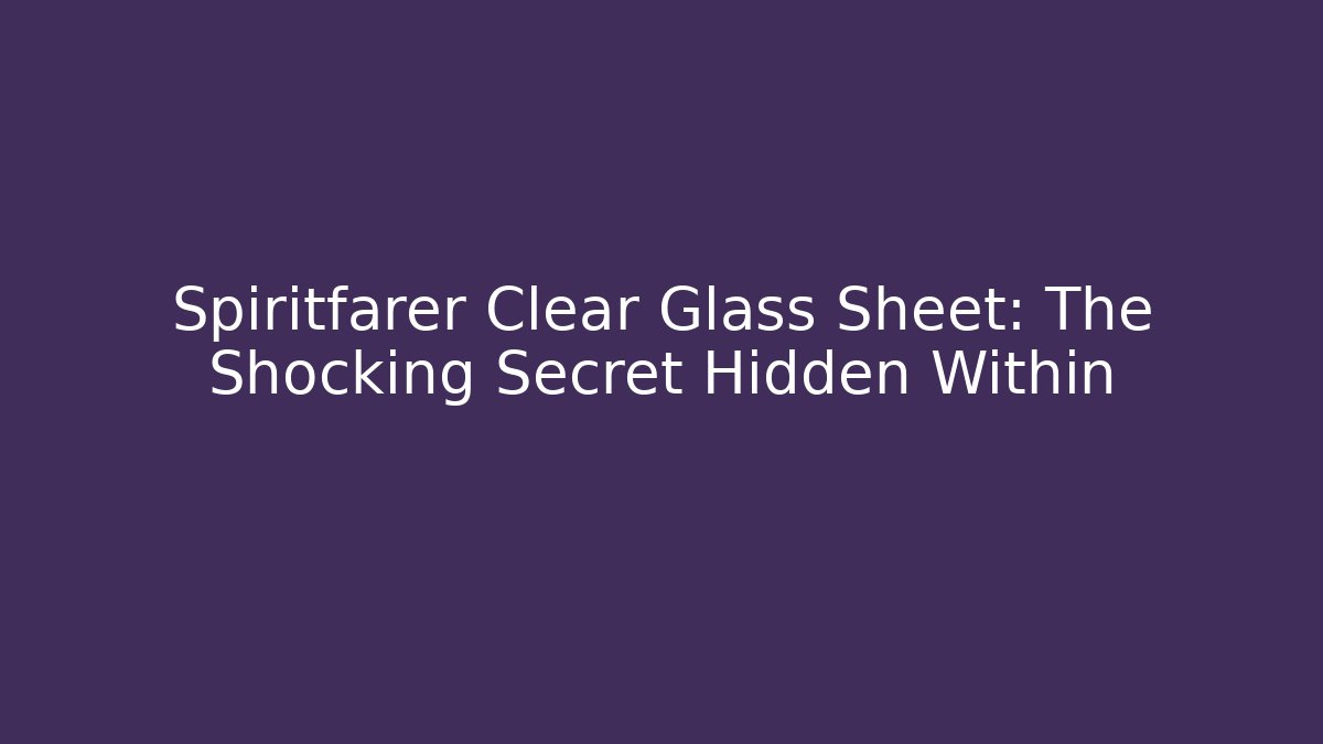 Spiritfarer Clear Glass Sheet: The Shocking Secret Hidden Within