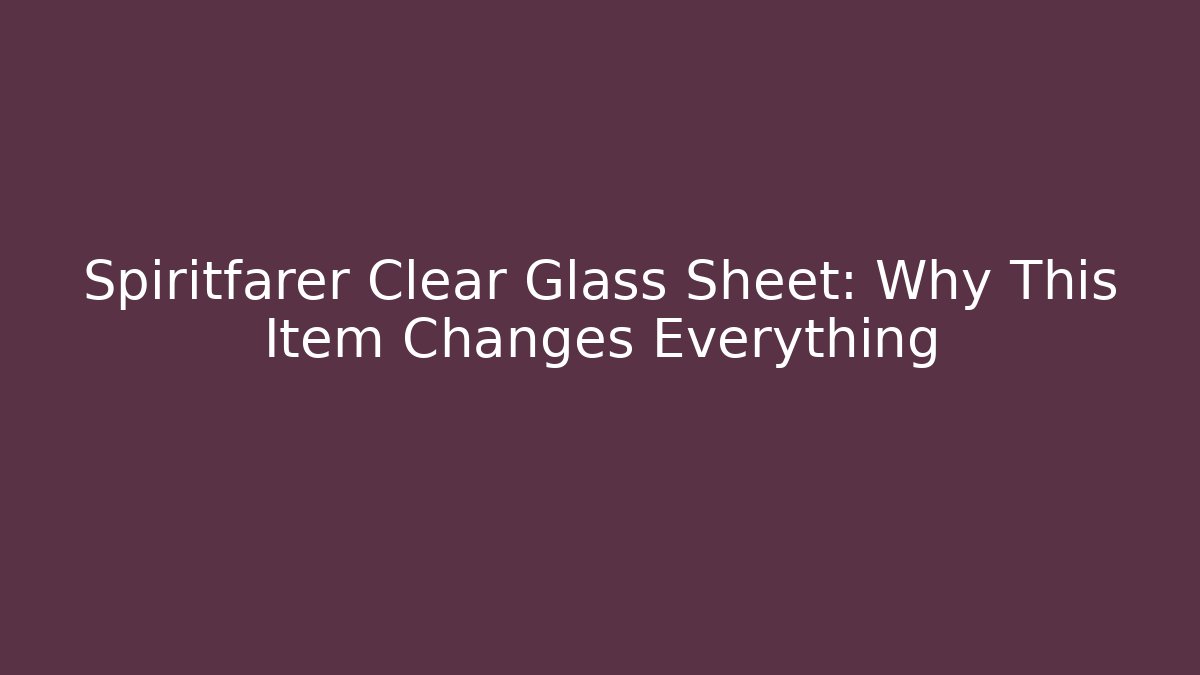 Spiritfarer Clear Glass Sheet: Why This Item Changes Everything - Buddy Program