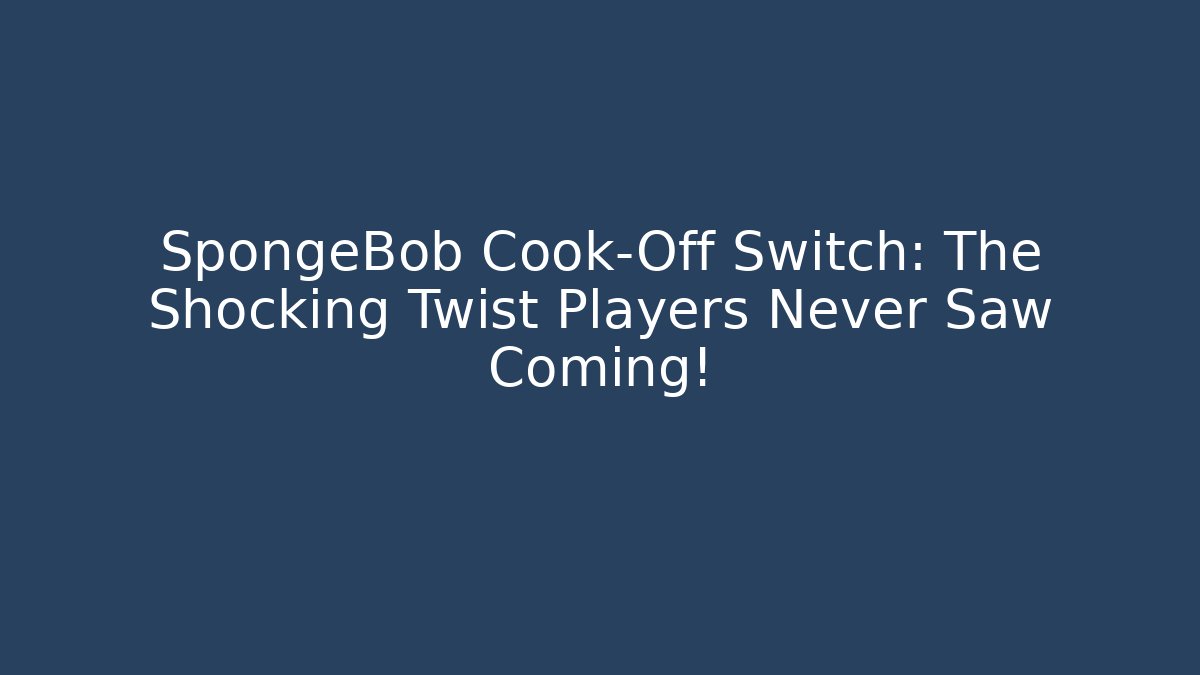 SpongeBob Cook-Off Switch: The Shocking Twist Players Never Saw Coming!