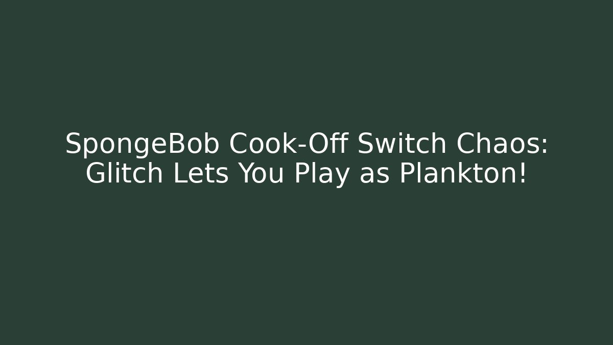 SpongeBob Cook-Off Switch Chaos: Glitch Lets You Play as Plankton!