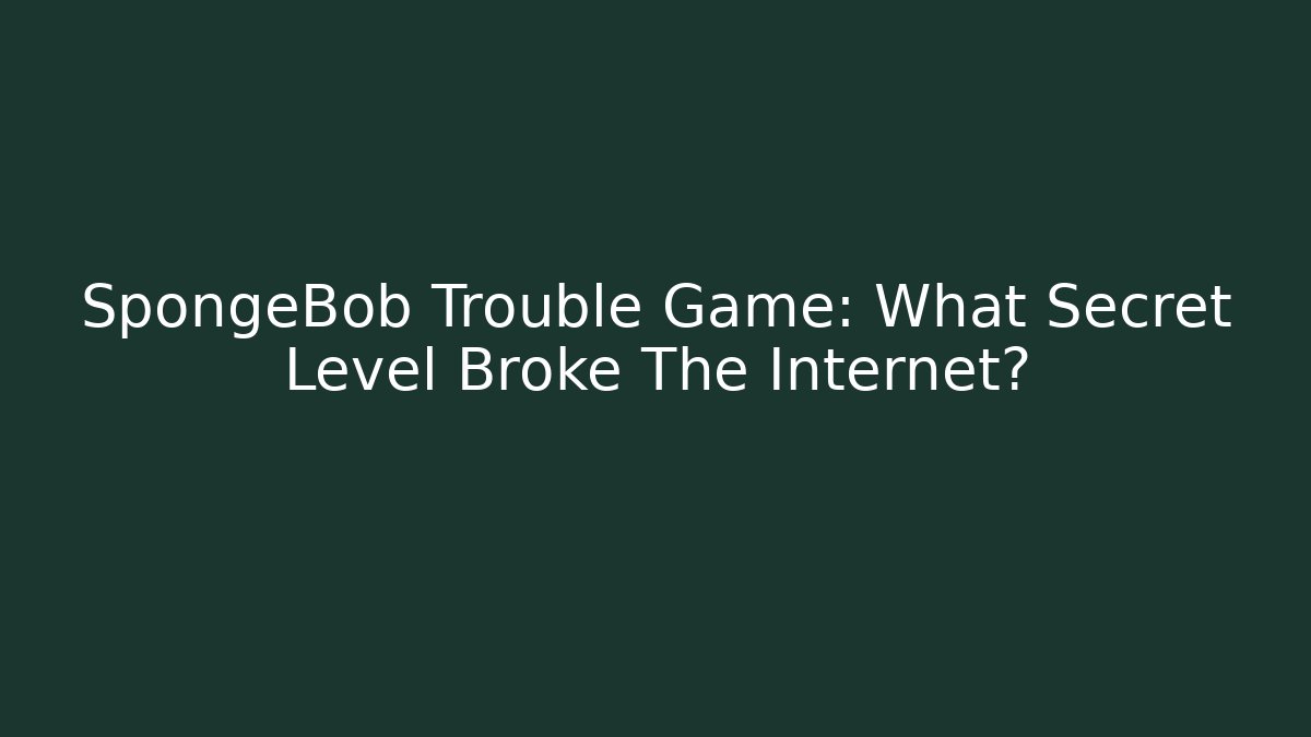 SpongeBob Trouble Game: What Secret Level Broke The Internet?