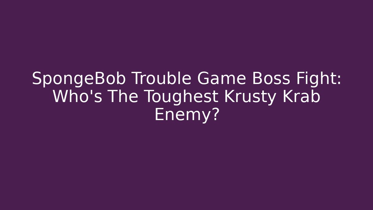 SpongeBob Trouble Game Boss Fight: Who's The Toughest Krusty Krab Enemy?