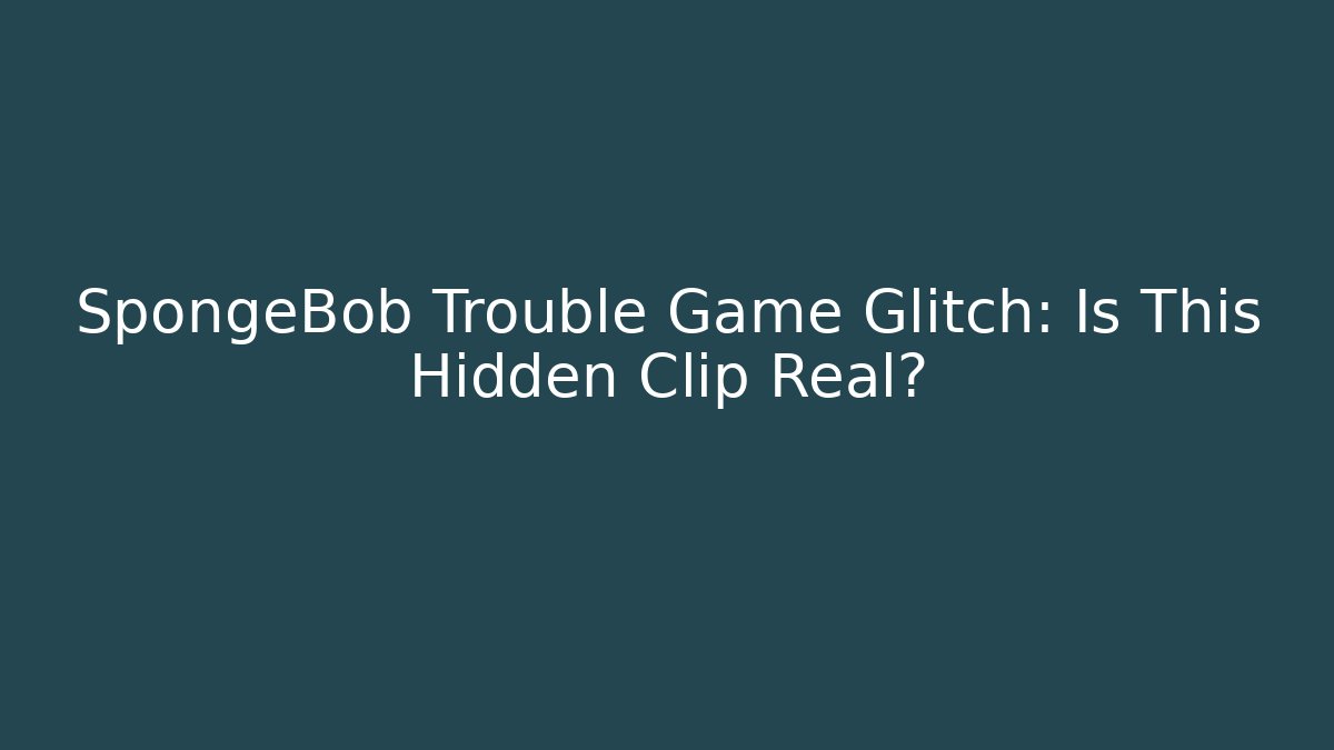 SpongeBob Trouble Game Glitch: Is This Hidden Clip Real?