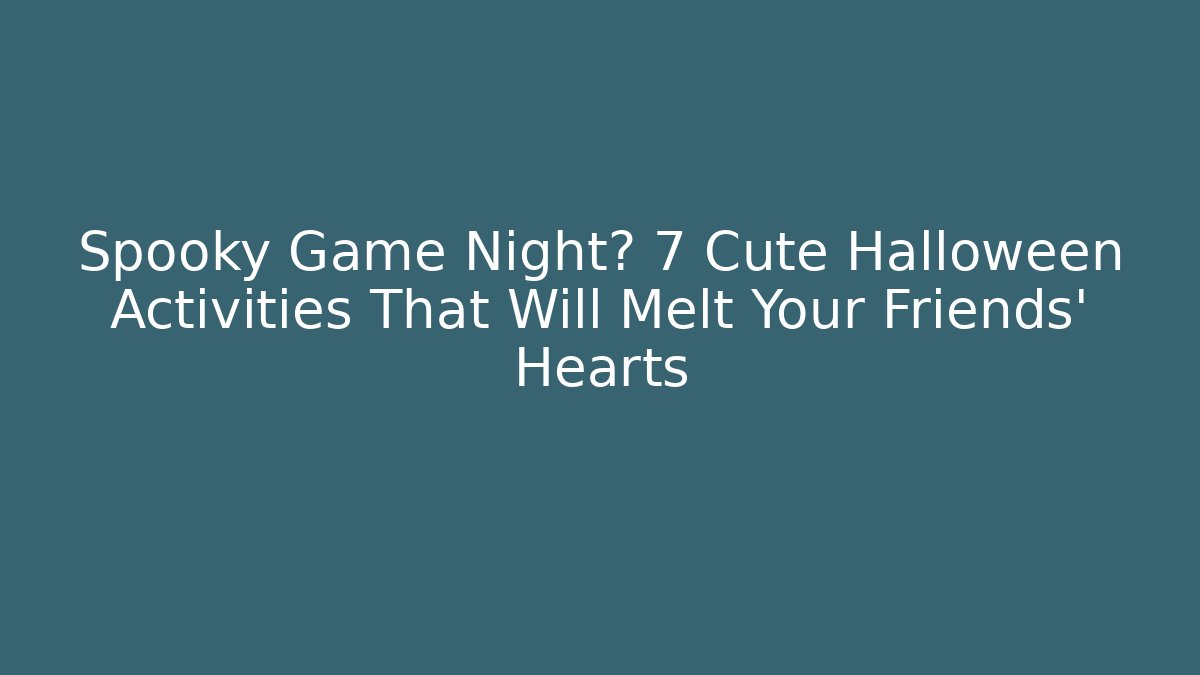 Spooky Game Night? 7 Cute Halloween Activities That Will Melt Your Friends' Hearts