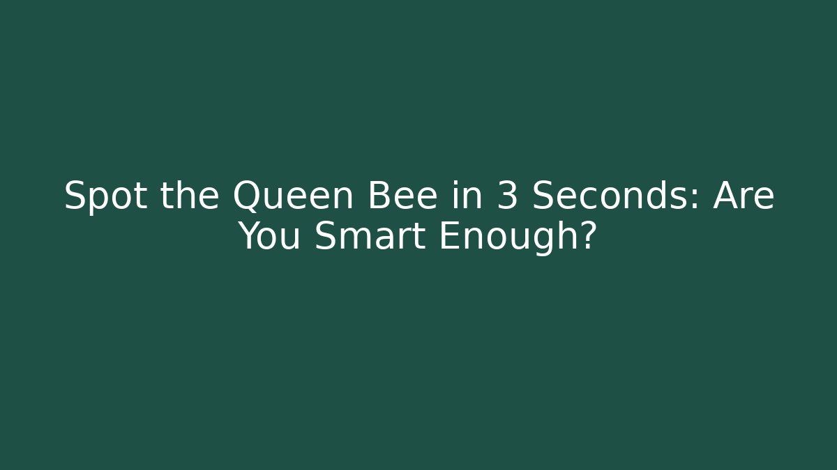 Spot the Queen Bee in 3 Seconds: Are You Smart Enough?