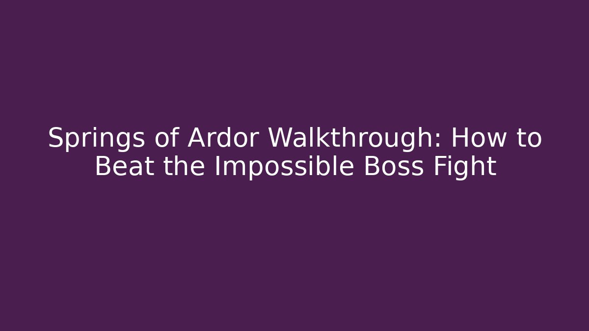 Springs of Ardor Walkthrough: How to Beat the Impossible Boss Fight