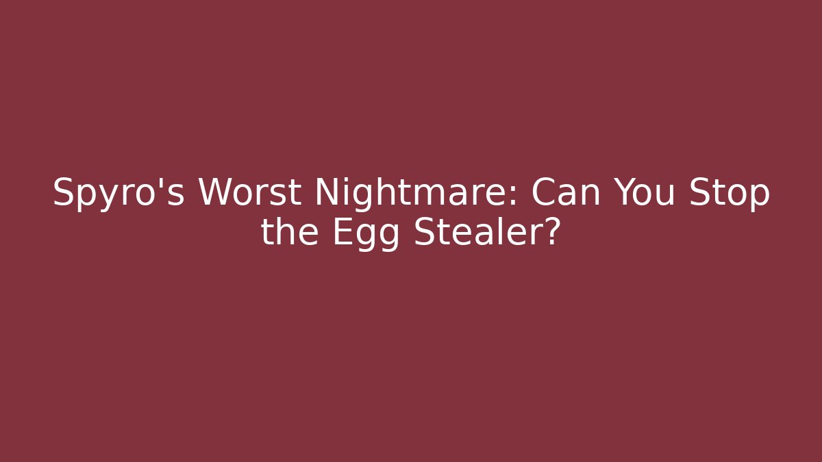 Spyro’s Worst Nightmare: Can You Stop the Egg Stealer?