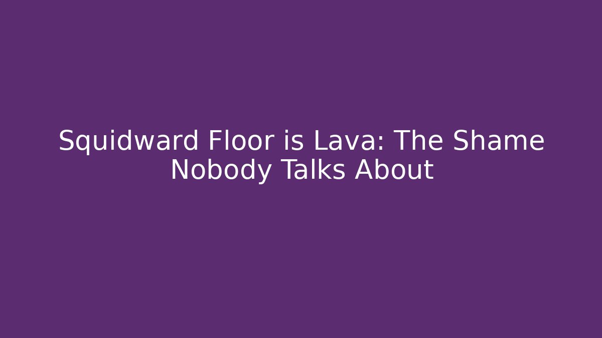 Squidward Floor is Lava: The Shame Nobody Talks About