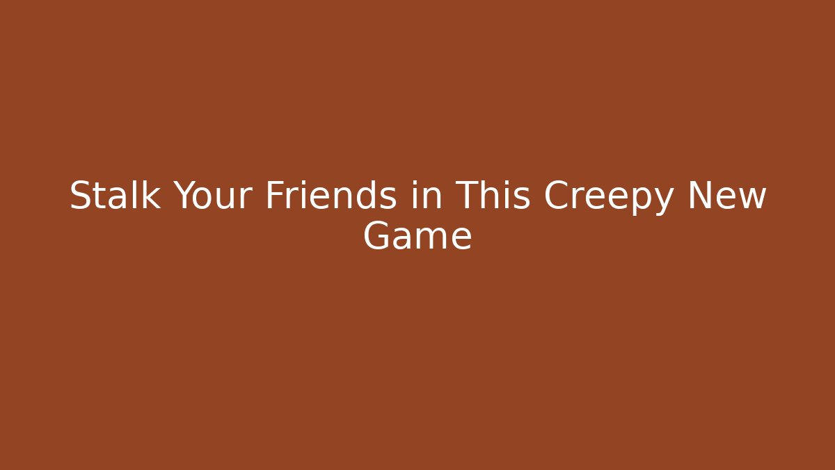 Stalk Your Friends in This Creepy New Game