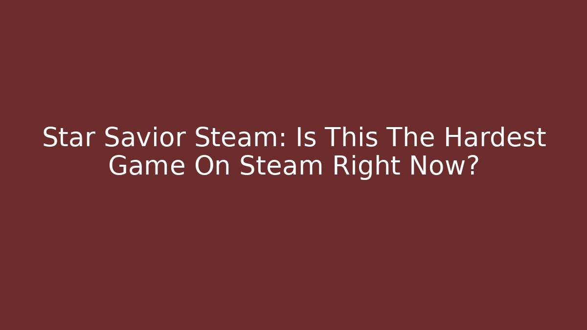 Star Savior Steam: Is This The Hardest Game On Steam Right Now?