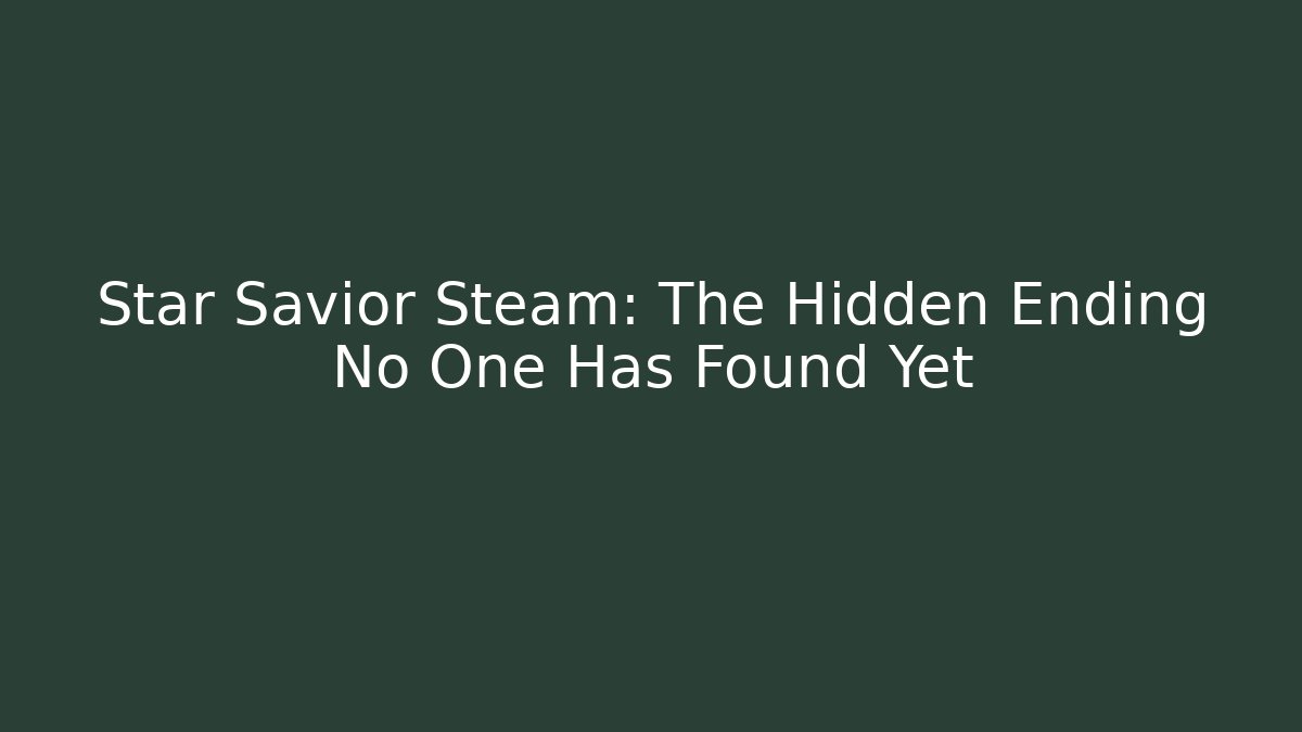 Star Savior Steam: The Hidden Ending No One Has Found Yet
