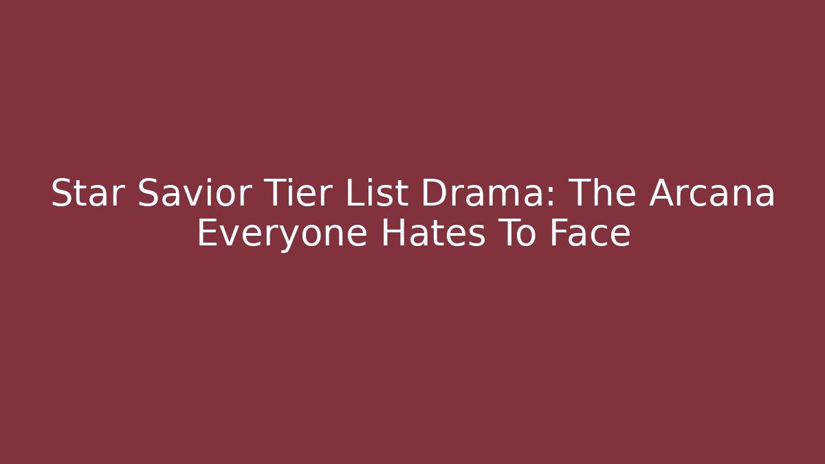 Star Savior Tier List Drama: The Arcana Everyone Hates To Face