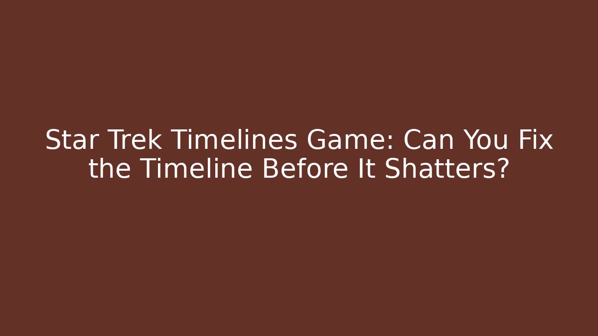 Star Trek Timelines Game: Can You Fix the Timeline Before It Shatters?