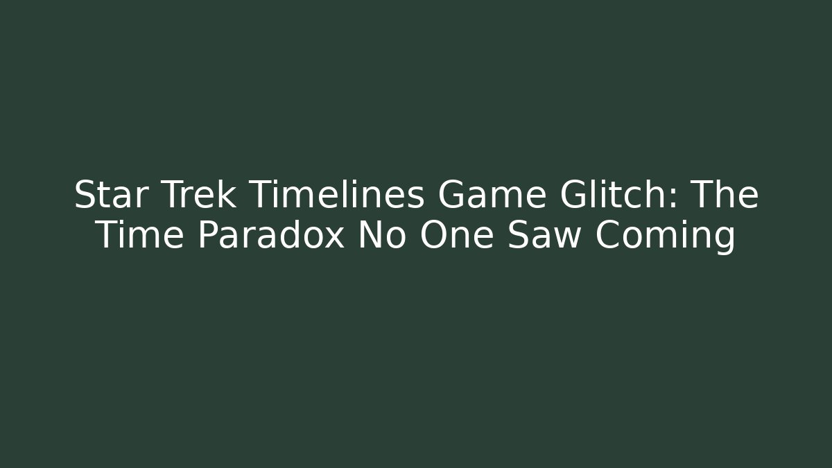 Star Trek Timelines Game Glitch: The Time Paradox No One Saw Coming