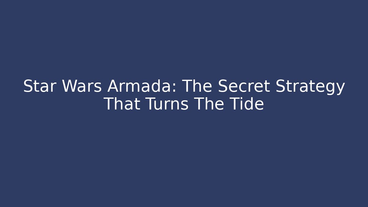 Star Wars Armada: The Secret Strategy That Turns The Tide